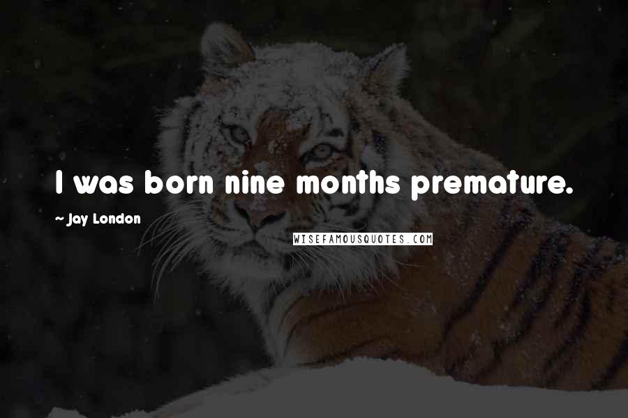 Jay London Quotes: I was born nine months premature.