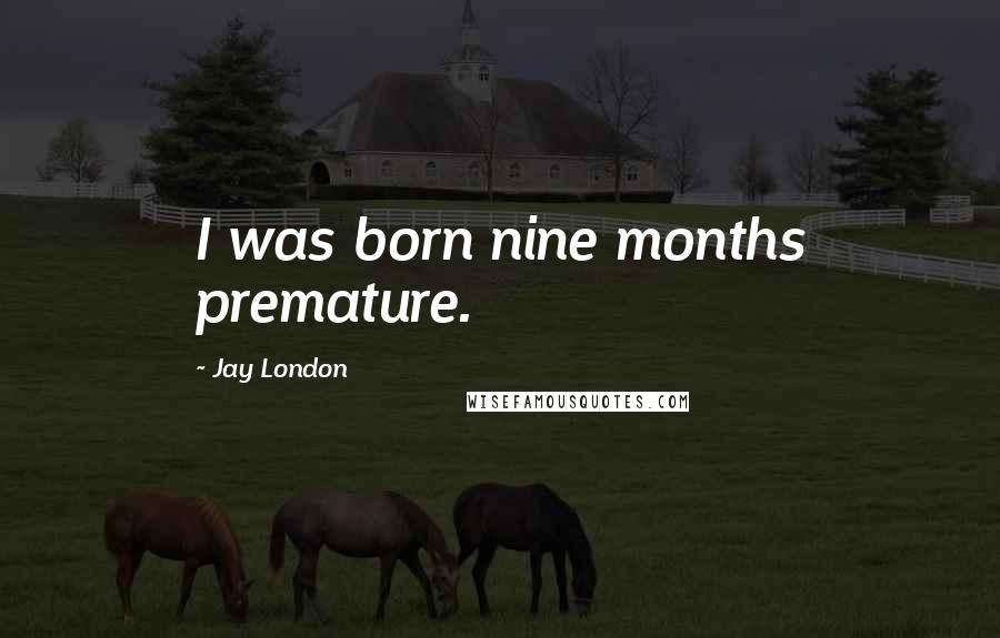 Jay London Quotes: I was born nine months premature.