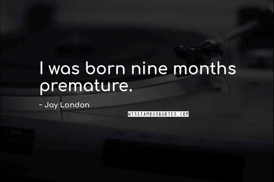Jay London Quotes: I was born nine months premature.