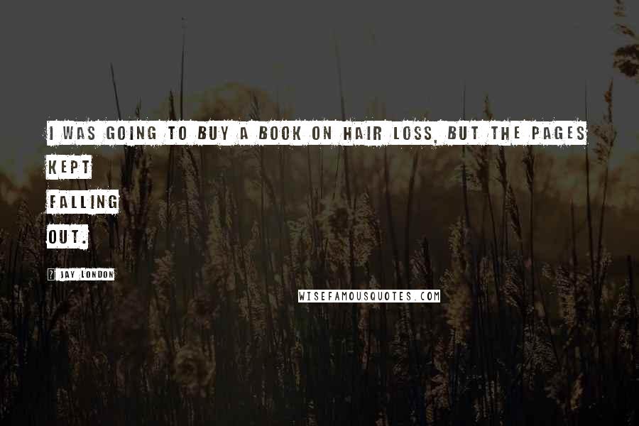 Jay London Quotes: I was going to buy a book on hair loss, but the pages kept falling out.