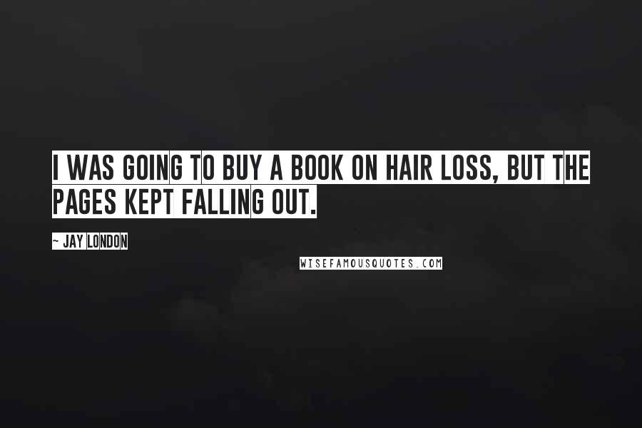 Jay London Quotes: I was going to buy a book on hair loss, but the pages kept falling out.
