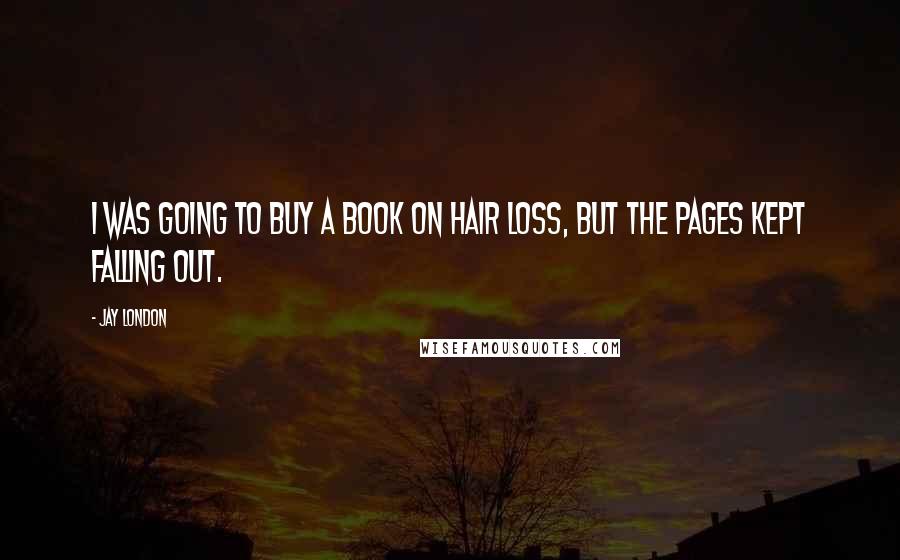 Jay London Quotes: I was going to buy a book on hair loss, but the pages kept falling out.