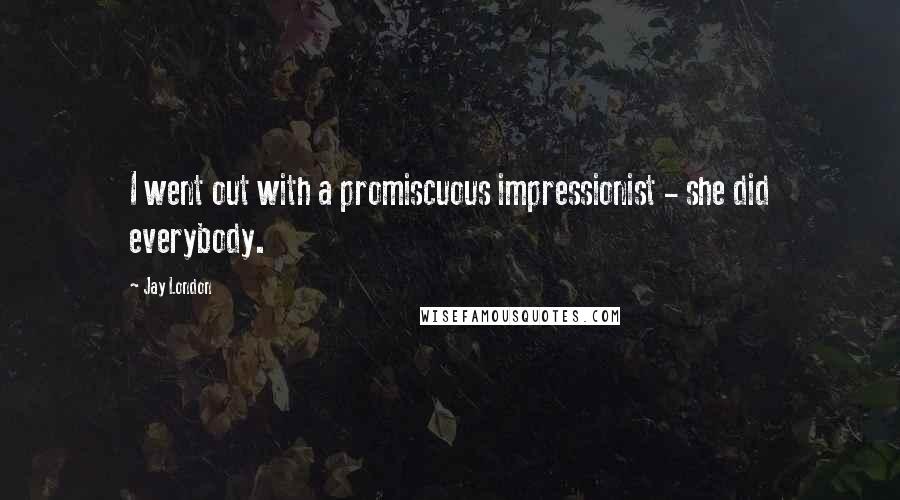 Jay London Quotes: I went out with a promiscuous impressionist - she did everybody.