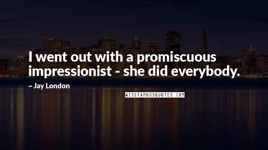 Jay London Quotes: I went out with a promiscuous impressionist - she did everybody.