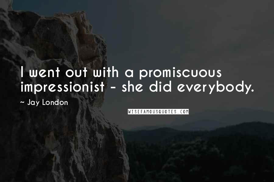 Jay London Quotes: I went out with a promiscuous impressionist - she did everybody.
