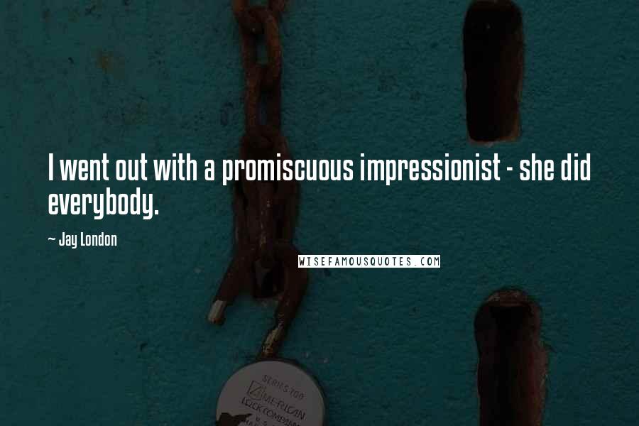Jay London Quotes: I went out with a promiscuous impressionist - she did everybody.