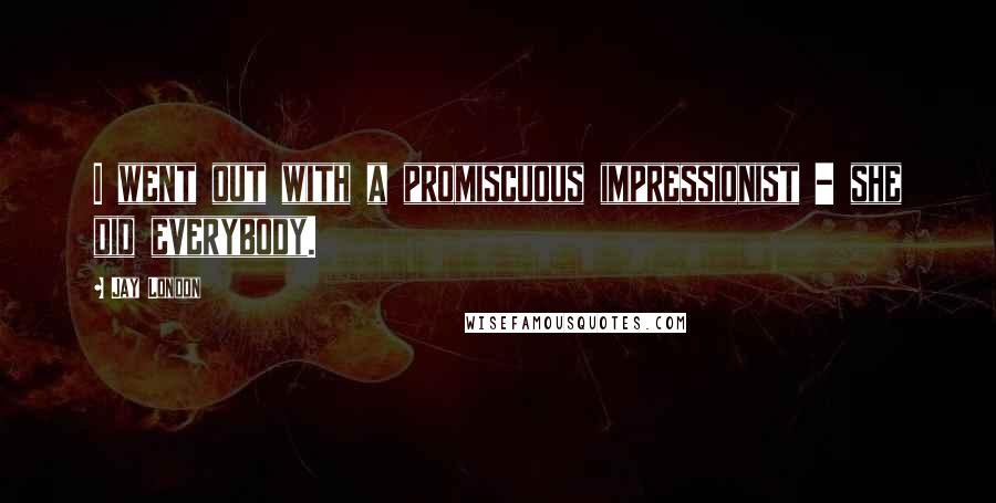 Jay London Quotes: I went out with a promiscuous impressionist - she did everybody.