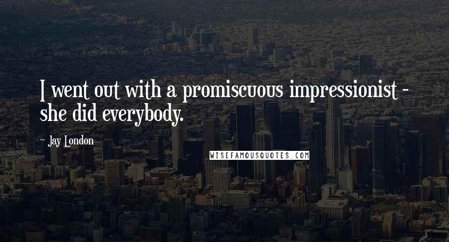 Jay London Quotes: I went out with a promiscuous impressionist - she did everybody.