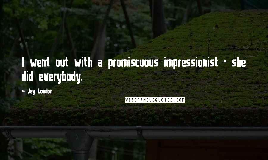 Jay London Quotes: I went out with a promiscuous impressionist - she did everybody.