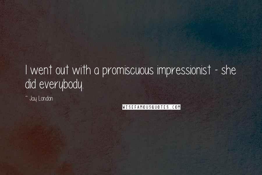 Jay London Quotes: I went out with a promiscuous impressionist - she did everybody.