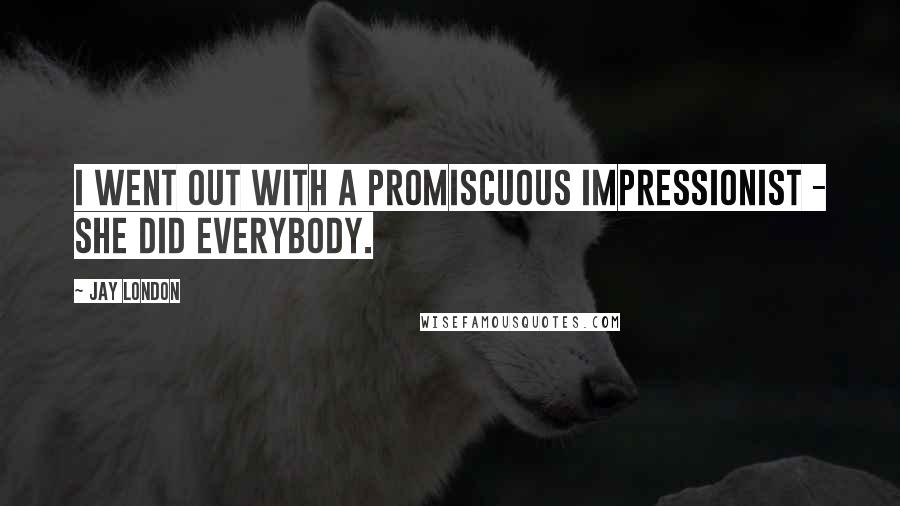 Jay London Quotes: I went out with a promiscuous impressionist - she did everybody.