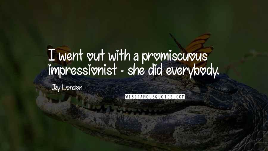 Jay London Quotes: I went out with a promiscuous impressionist - she did everybody.