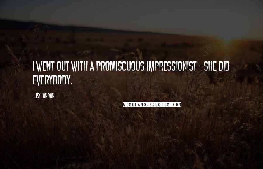 Jay London Quotes: I went out with a promiscuous impressionist - she did everybody.
