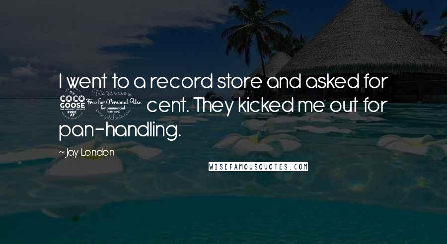 Jay London Quotes: I went to a record store and asked for 50 cent. They kicked me out for pan-handling.