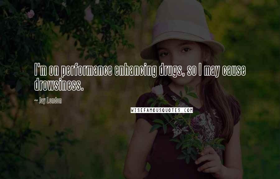 Jay London Quotes: I'm on performance enhancing drugs, so I may cause drowsiness.