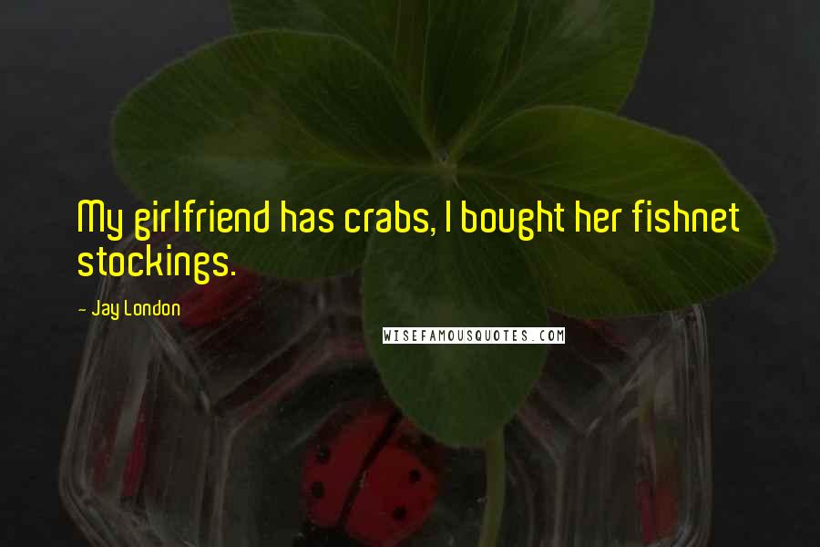 Jay London Quotes: My girlfriend has crabs, I bought her fishnet stockings.