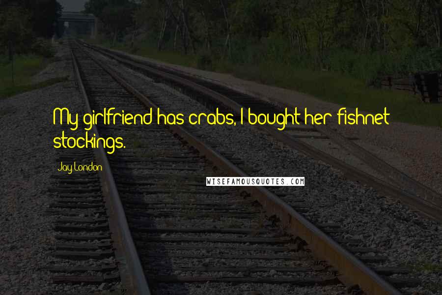 Jay London Quotes: My girlfriend has crabs, I bought her fishnet stockings.
