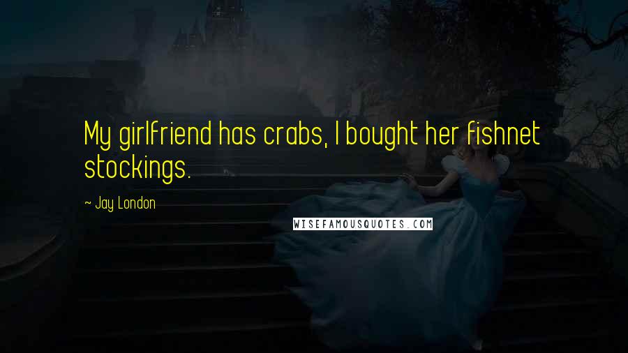 Jay London Quotes: My girlfriend has crabs, I bought her fishnet stockings.