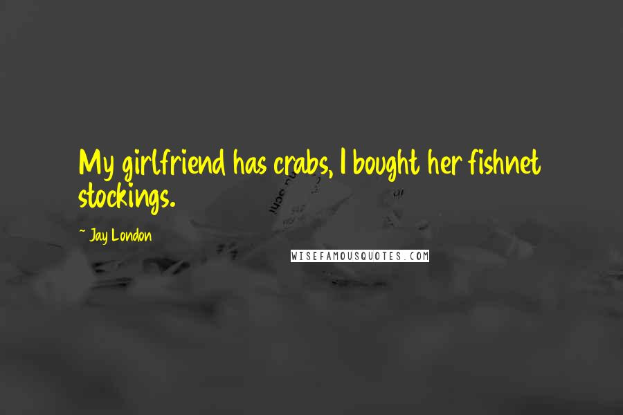 Jay London Quotes: My girlfriend has crabs, I bought her fishnet stockings.