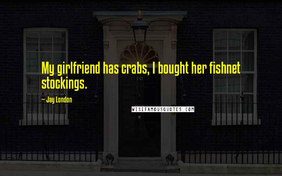 Jay London Quotes: My girlfriend has crabs, I bought her fishnet stockings.