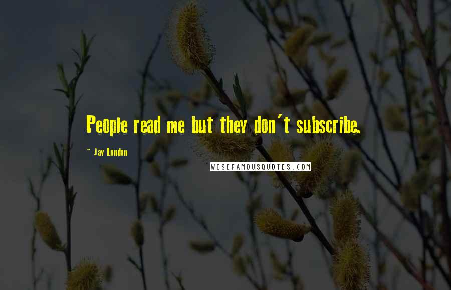 Jay London Quotes: People read me but they don't subscribe.