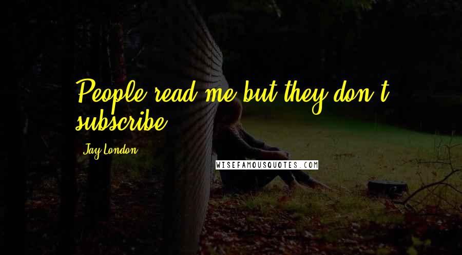 Jay London Quotes: People read me but they don't subscribe.