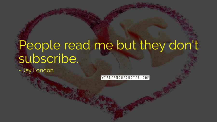 Jay London Quotes: People read me but they don't subscribe.