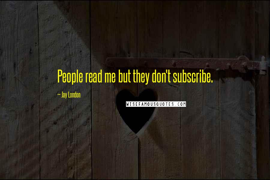 Jay London Quotes: People read me but they don't subscribe.