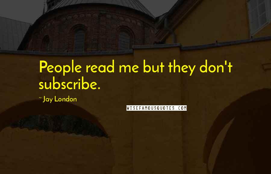 Jay London Quotes: People read me but they don't subscribe.