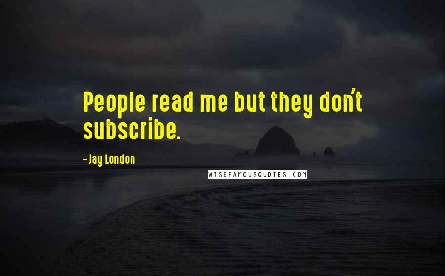 Jay London Quotes: People read me but they don't subscribe.