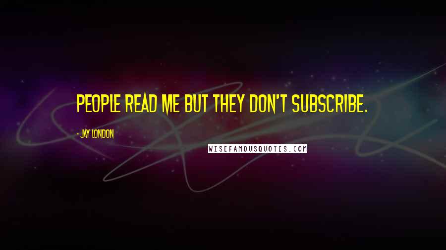 Jay London Quotes: People read me but they don't subscribe.