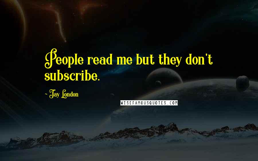 Jay London Quotes: People read me but they don't subscribe.