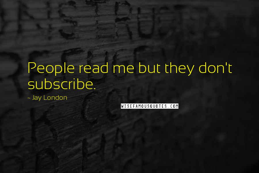 Jay London Quotes: People read me but they don't subscribe.