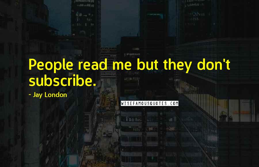 Jay London Quotes: People read me but they don't subscribe.