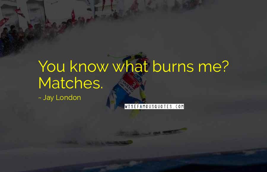 Jay London Quotes: You know what burns me? Matches.