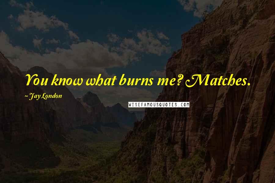 Jay London Quotes: You know what burns me? Matches.