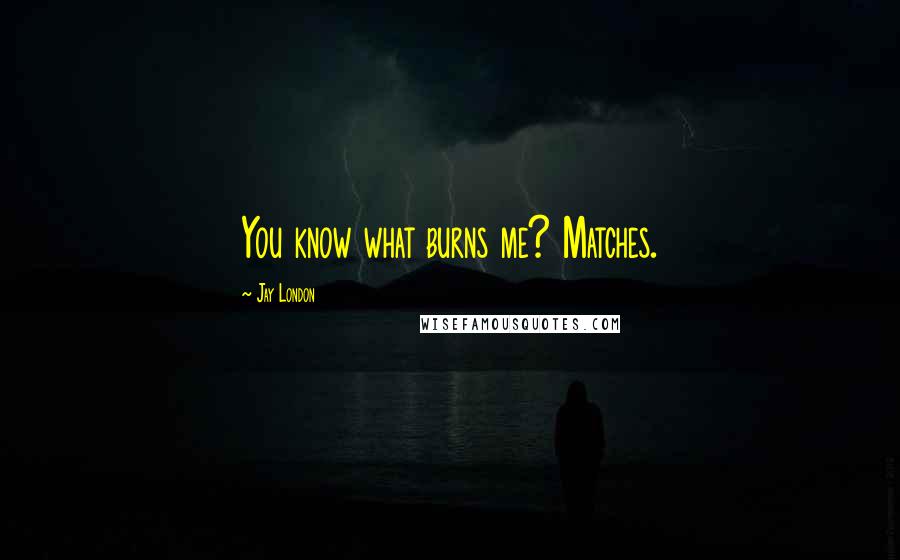 Jay London Quotes: You know what burns me? Matches.