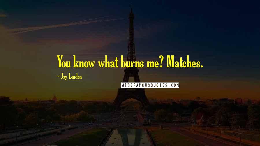 Jay London Quotes: You know what burns me? Matches.