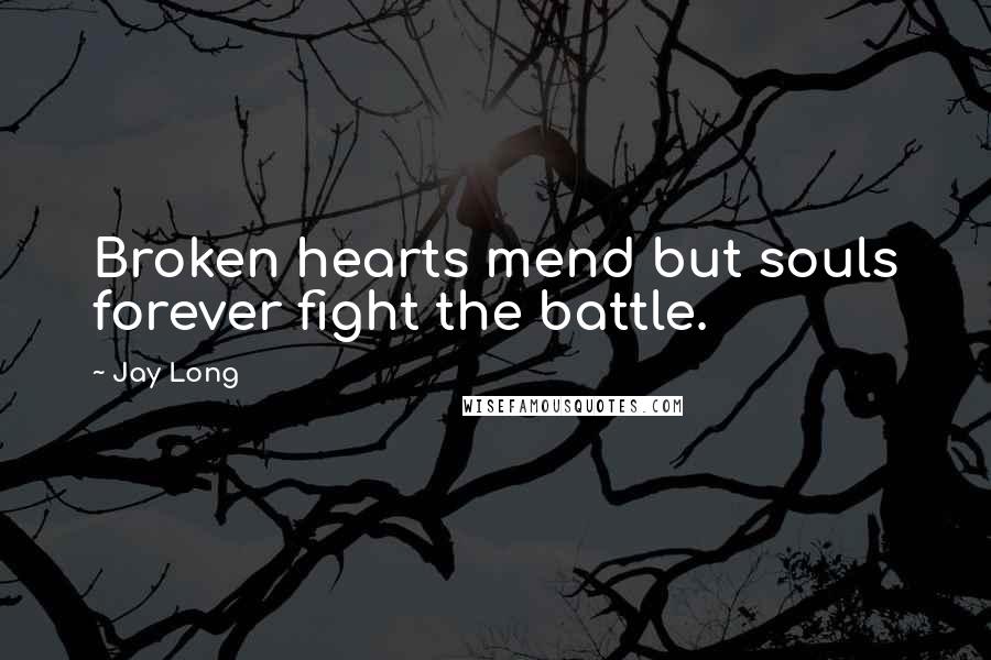 Jay Long Quotes: Broken hearts mend but souls forever fight the battle.