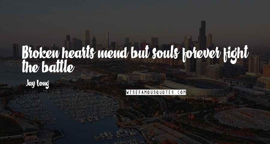 Jay Long Quotes: Broken hearts mend but souls forever fight the battle.