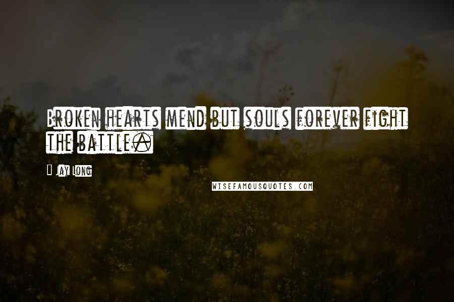 Jay Long Quotes: Broken hearts mend but souls forever fight the battle.