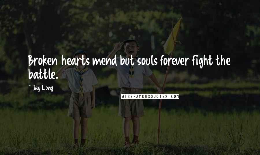 Jay Long Quotes: Broken hearts mend but souls forever fight the battle.