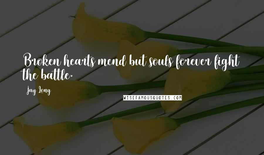 Jay Long Quotes: Broken hearts mend but souls forever fight the battle.