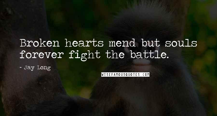 Jay Long Quotes: Broken hearts mend but souls forever fight the battle.