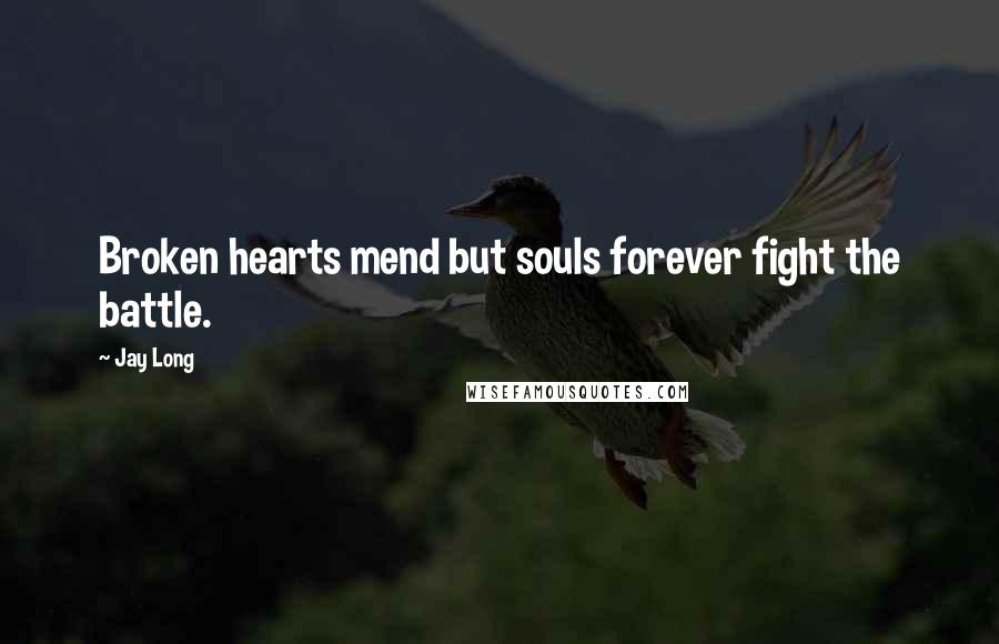 Jay Long Quotes: Broken hearts mend but souls forever fight the battle.