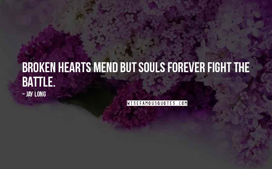 Jay Long Quotes: Broken hearts mend but souls forever fight the battle.