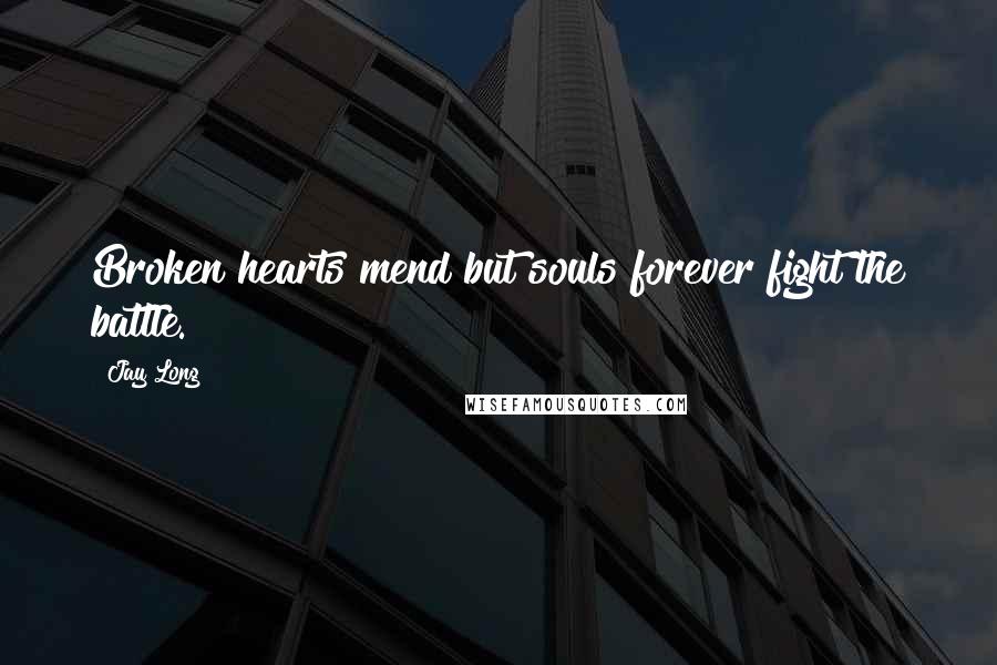 Jay Long Quotes: Broken hearts mend but souls forever fight the battle.