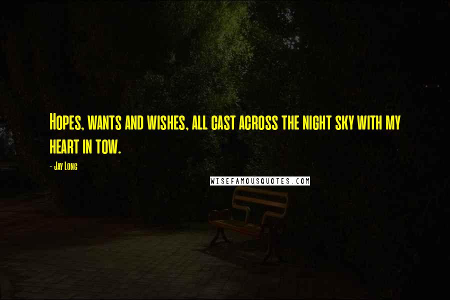 Jay Long Quotes: Hopes, wants and wishes, all cast across the night sky with my heart in tow.