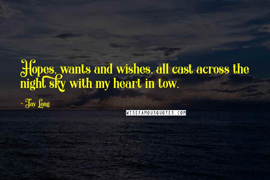 Jay Long Quotes: Hopes, wants and wishes, all cast across the night sky with my heart in tow.