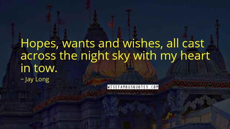 Jay Long Quotes: Hopes, wants and wishes, all cast across the night sky with my heart in tow.